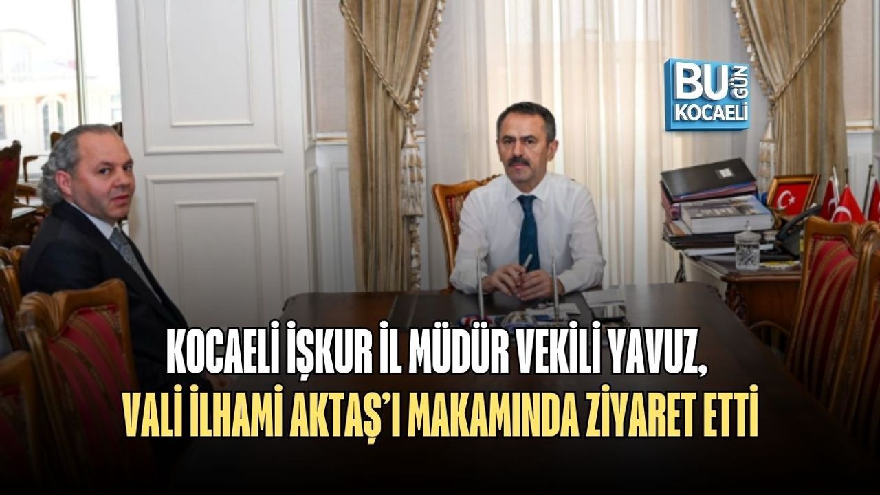 KOCAELİ İŞKUR İL MÜDÜR VEKİLİ YAVUZ, VALİ İLHAMİ AKTAŞ’I MAKAMINDA ZİYARET ETTİ
