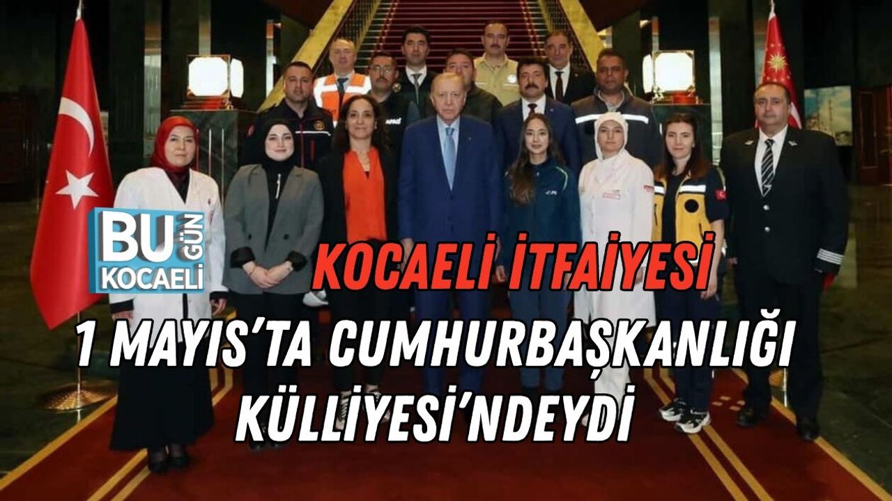 KOCAELİ İTFAİYESİ 1 MAYIS’TA CUMHURBAŞKANLIĞI KÜLLİYESİ’NDEYDİ
