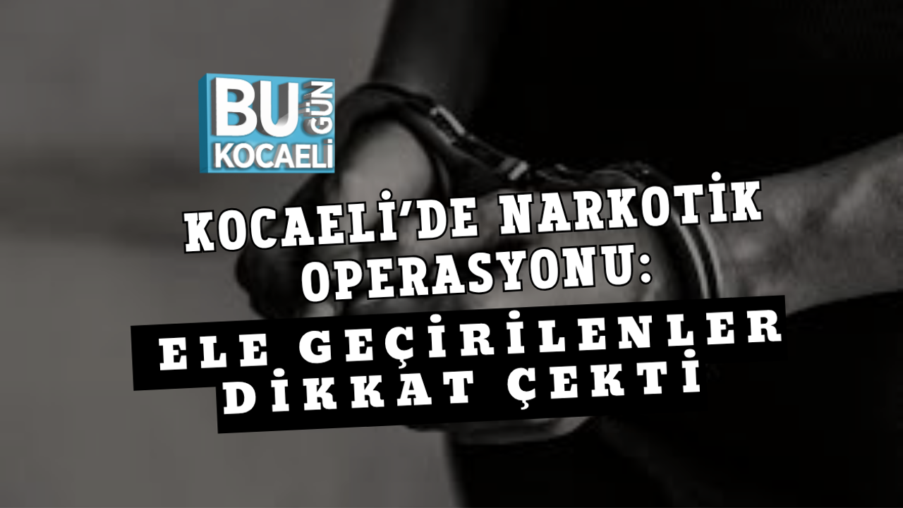 KOCAELİ’DE NARKOTİK OPERASYONU: ELE GEÇİRİLENLER DİKKAT ÇEKTİ