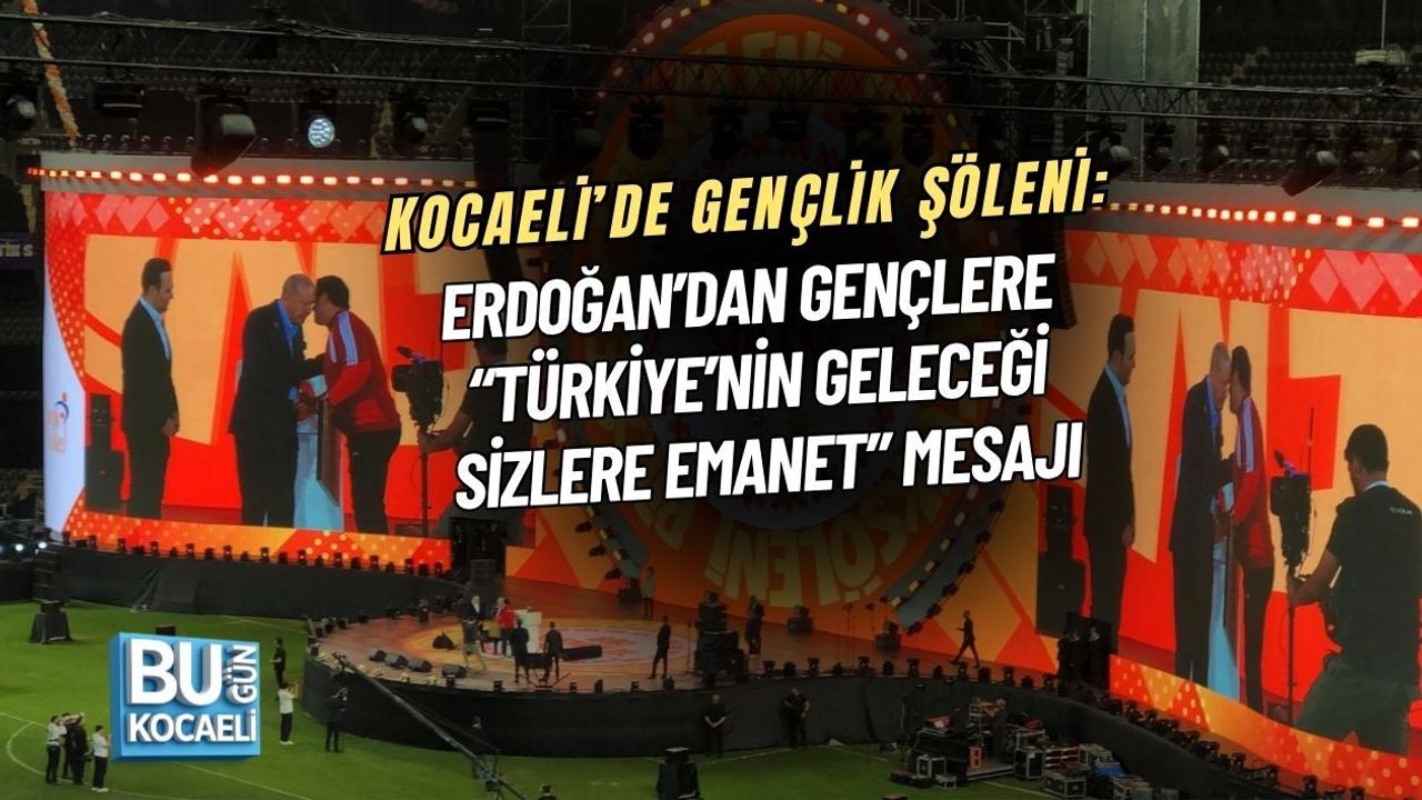 KOCAELİ’DE GENÇLİK ŞÖLENİ: ERDOĞAN’DAN GENÇLERE “TÜRKİYE’NİN GELECEĞİ SİZLERE EMANET” MESAJI