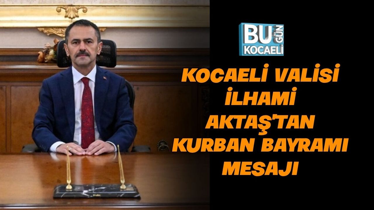 KOCAELİ VALİSİ İLHAMİ AKTAŞ'TAN KURBAN BAYRAMI MESAJI