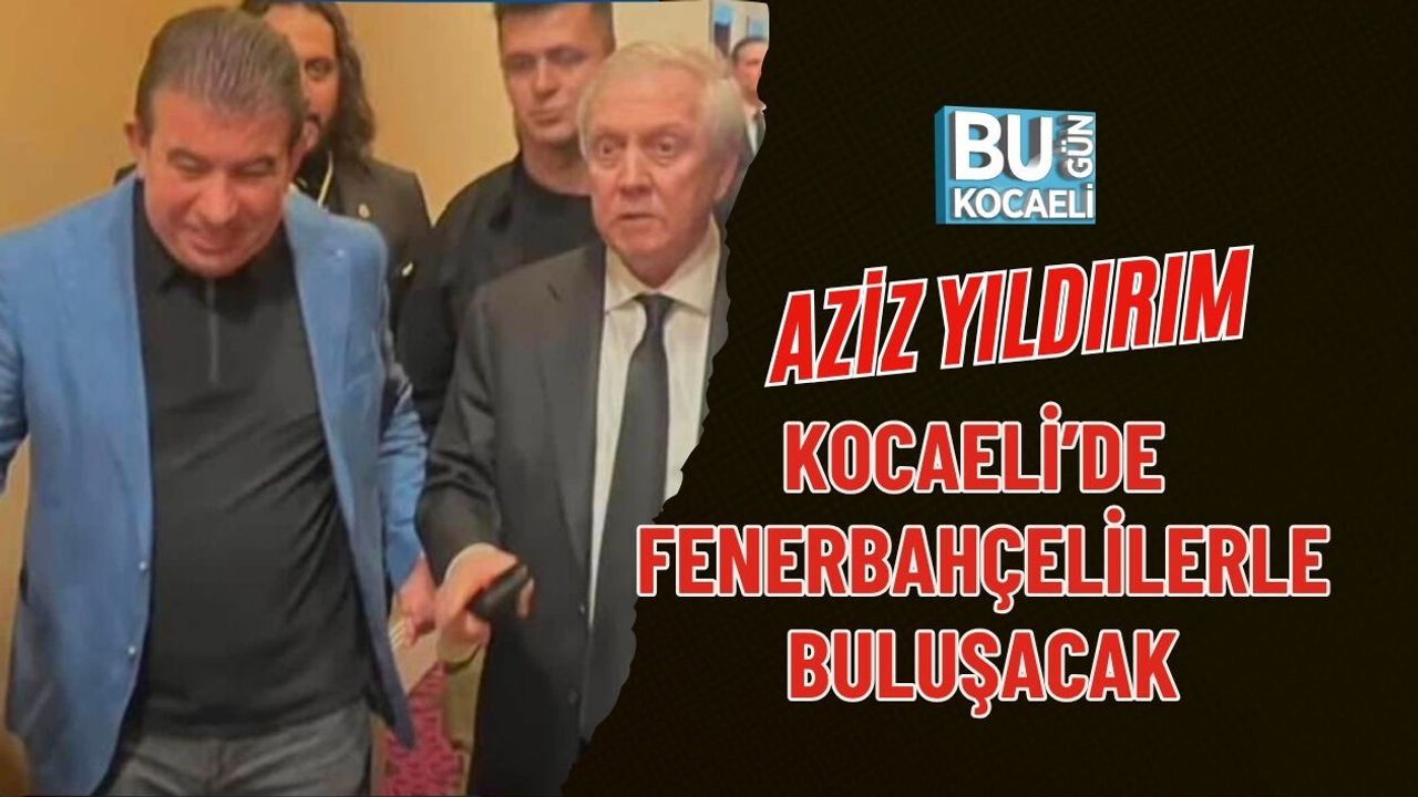 AZİZ YILDIRIM KOCAELİ’DE FENERBAHÇELİLERLE BULUŞACAK