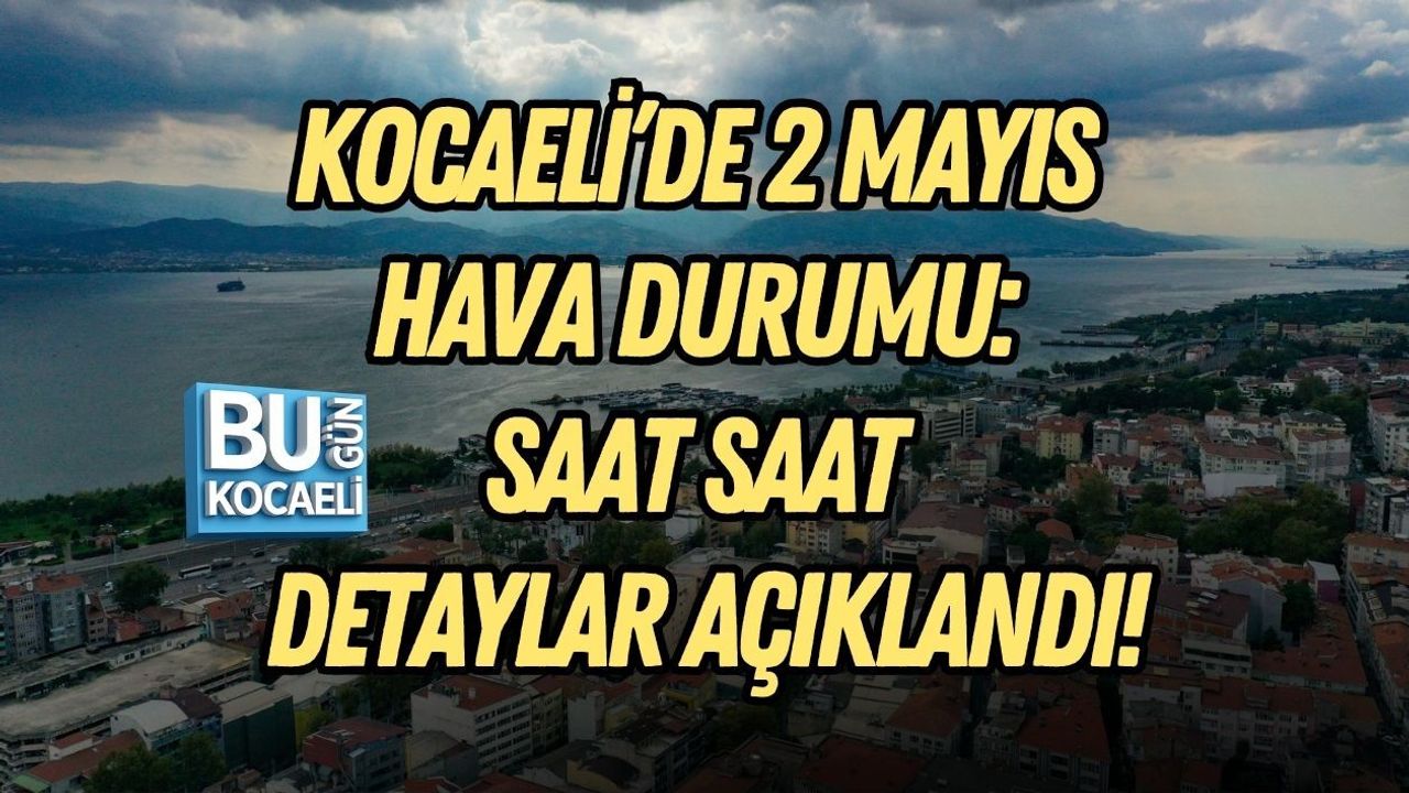 KOCAELİ’DE 2 MAYIS HAVA DURUMU: SAAT SAAT DETAYLAR AÇIKLANDI!