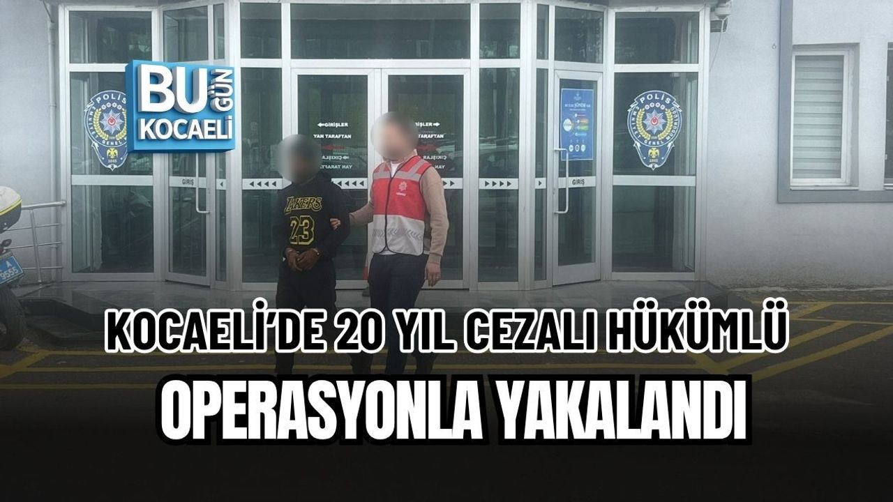 KOCAELİ’DE 20 YIL CEZALI HÜKÜMLÜ OPERASYONLA YAKALANDI