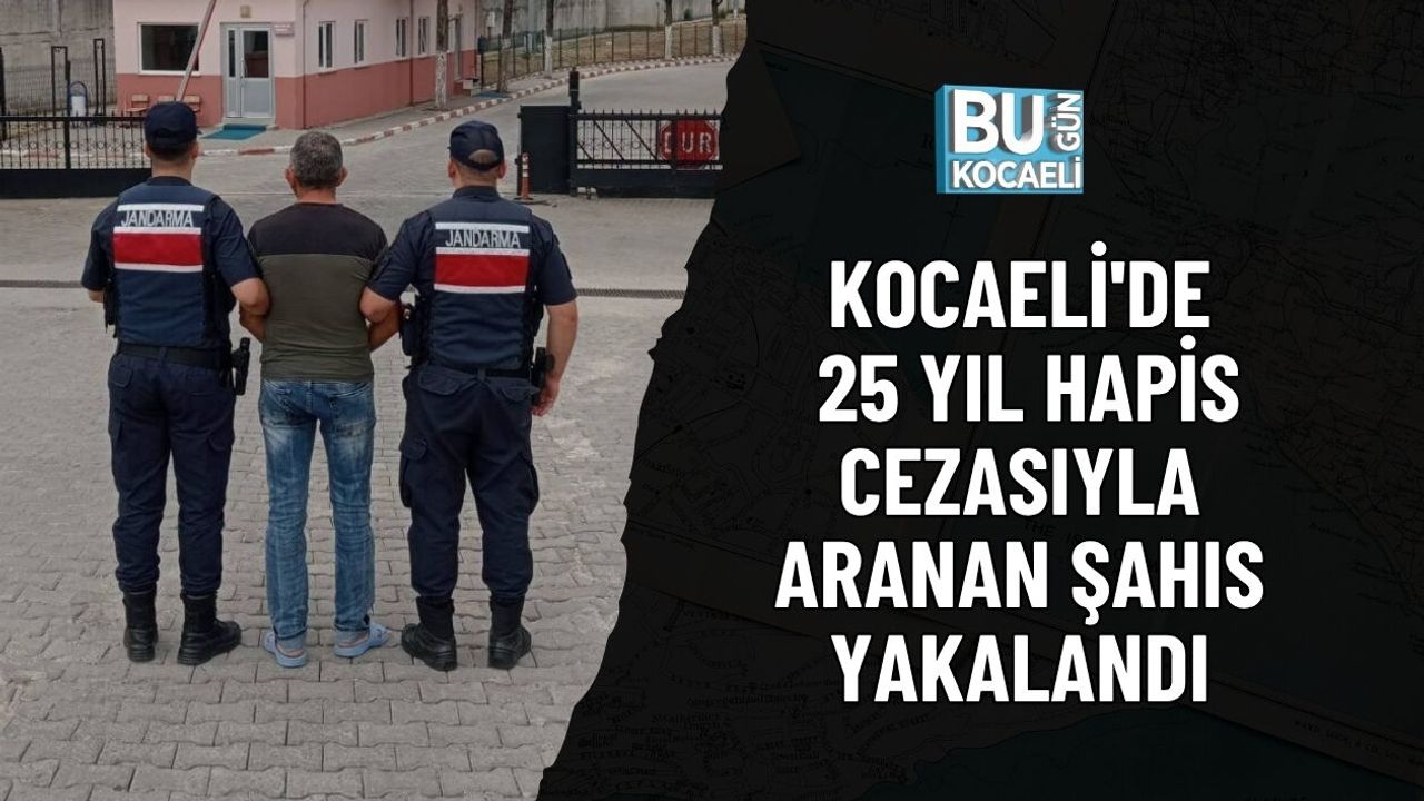 KOCAELİ'DE 25 YIL HAPİS CEZASIYLA ARANAN ŞAHIS YAKALANDI