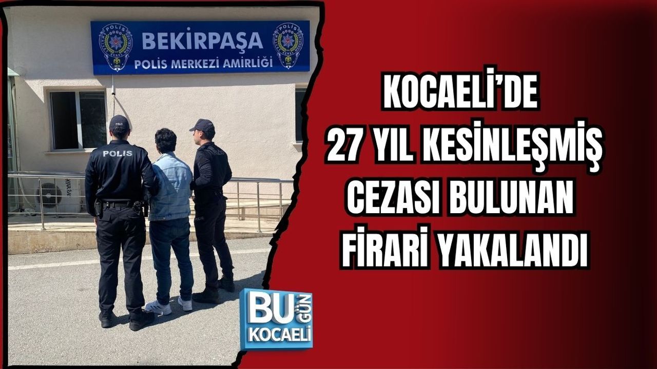 KOCAELİ’DE 27 YIL KESİNLEŞMİŞ CEZASI BULUNAN FİRARİ YAKALANDI