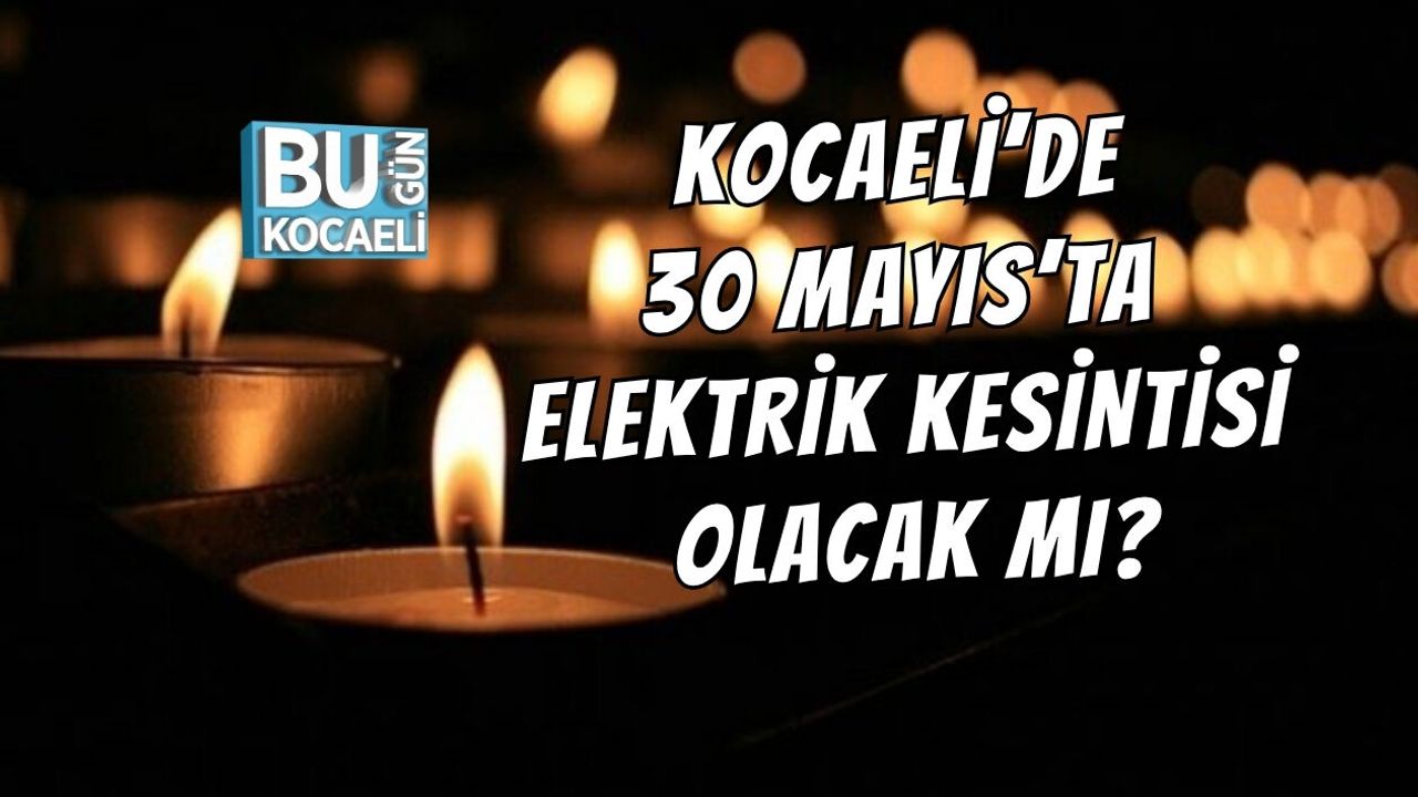 KOCAELİ’DE 30 MAYIS’TA ELEKTRİK KESİNTİSİ OLACAK MI?