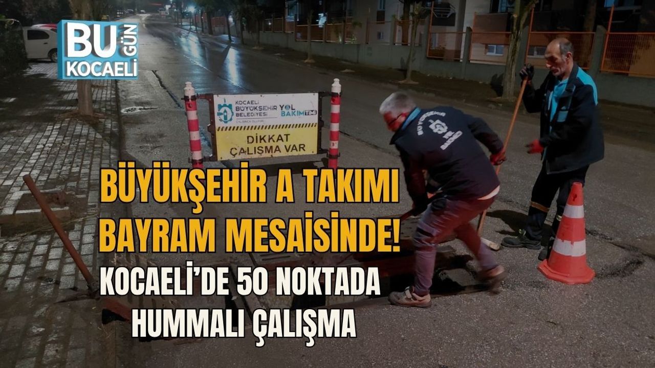 BÜYÜKŞEHİR A TAKIMI BAYRAM MESAİSİNDE! KOCAELİ’DE 50 NOKTADA HUMMALI ÇALIŞMA