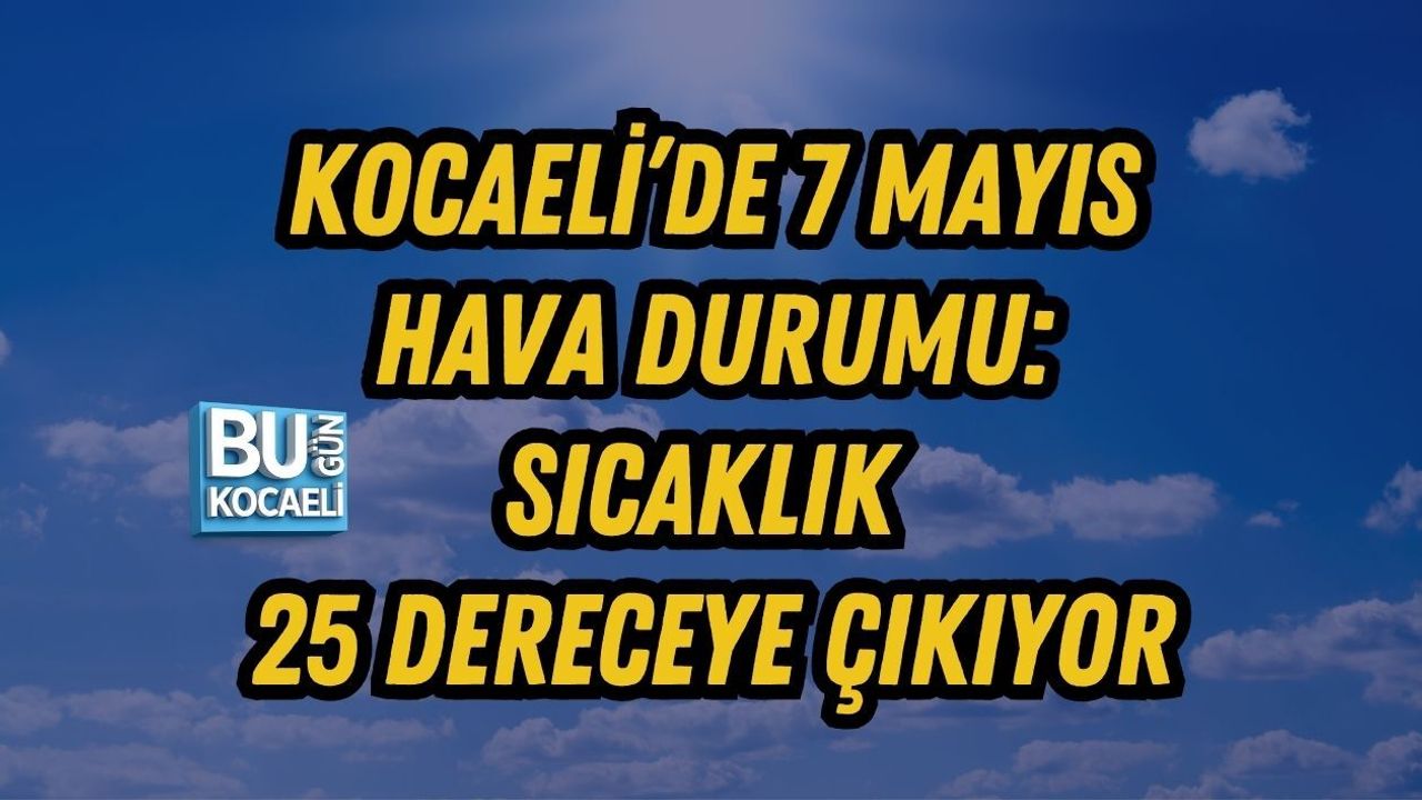 KOCAELİ’DE 7 MAYIS HAVA DURUMU: SICAKLIK 25 DERECEYE ÇIKIYOR