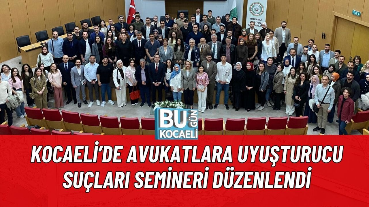 KOCAELİ’DE AVUKATLARA UYUŞTURUCU SUÇLARI SEMİNERİ DÜZENLENDİ
