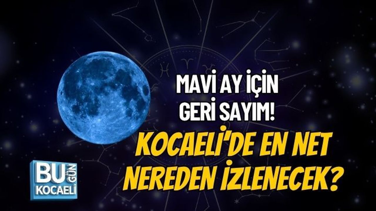 MAVİ AY İÇİN GERİ SAYIM! KOCAELİ’DE EN NET NEREDEN İZLENECEK?