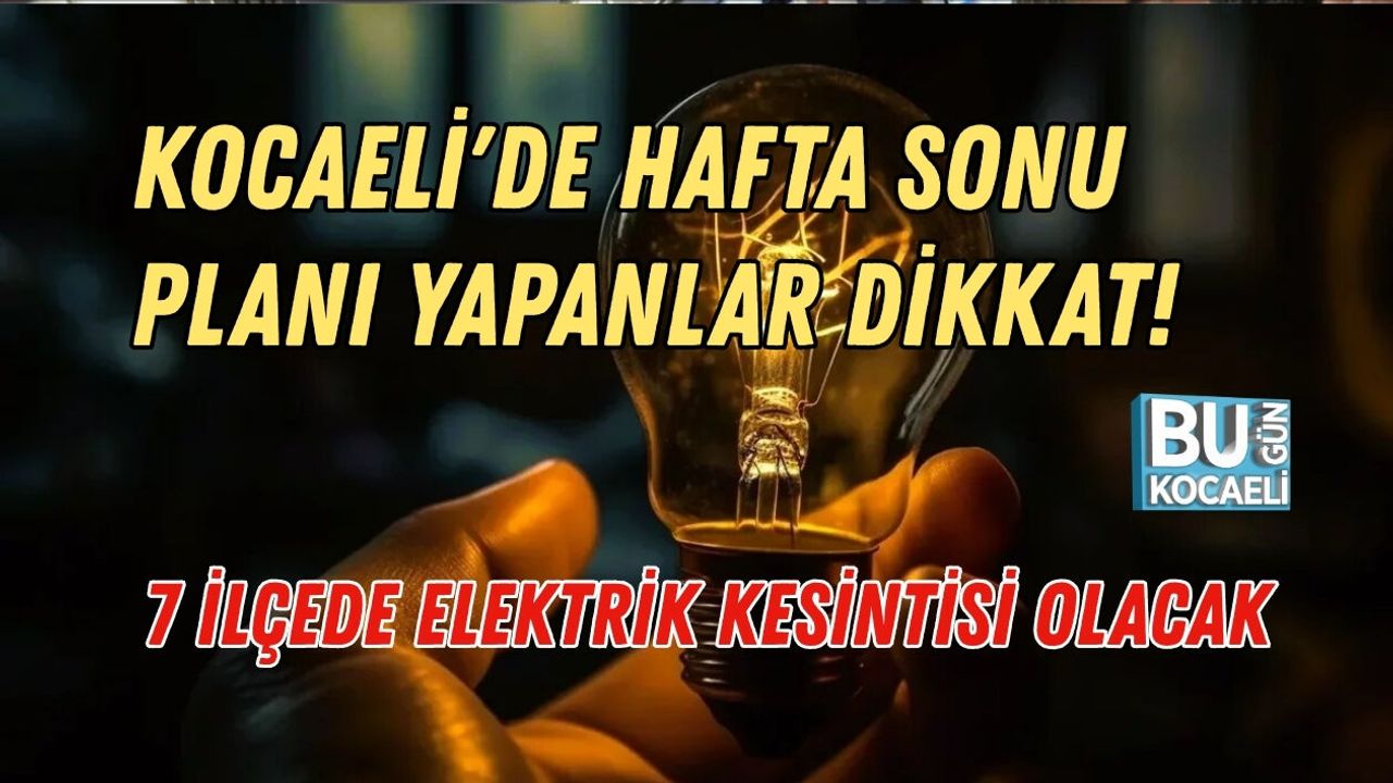 KOCAELİ'DE HAFTA SONU PLANI YAPANLAR DİKKAT! 7 İLÇEDE ELEKTRİK KESİNTİSİ OLACAK