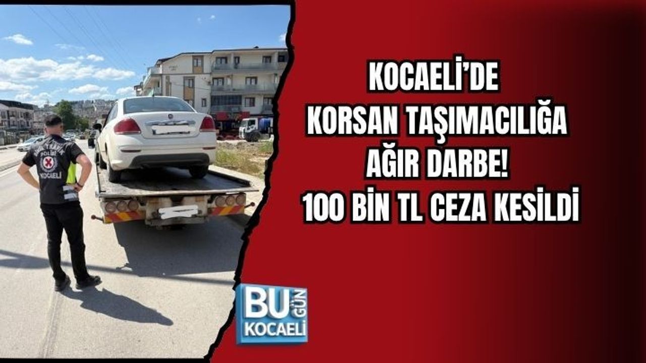 KOCAELİ’DE KORSAN TAŞIMACILIĞA AĞIR DARBE! 100 BİN TL CEZA KESİLDİ