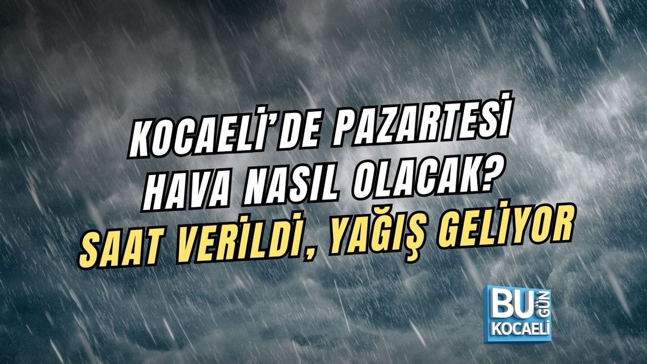 KOCAELİ’DE PAZARTESİ HAVA NASIL OLACAK? SAAT VERİLDİ, YAĞIŞ GELİYOR