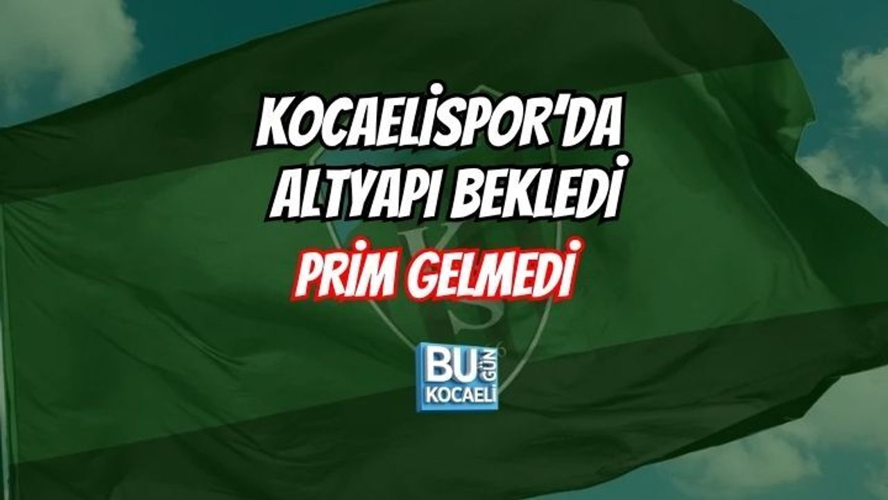 KOCAELİSPOR’DA ALTYAPI BEKLEDİ, PRİM GELMEDİ