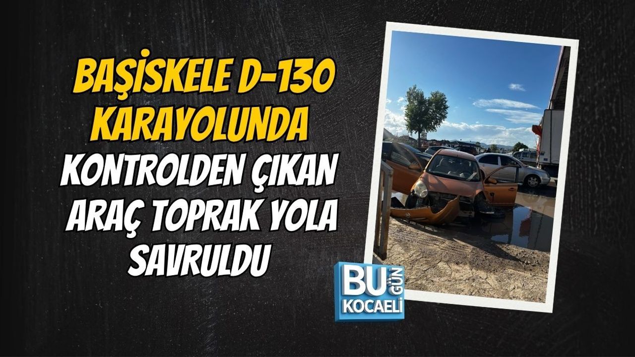 BAŞİSKELE D-130 KARAYOLUNDA KONTROLDEN ÇIKAN ARAÇ TOPRAK YOLA SAVRULDU