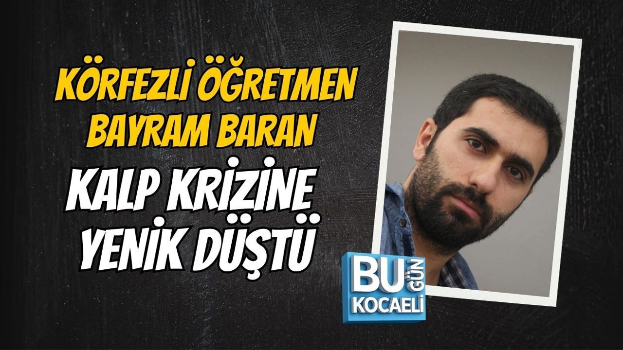 KÖRFEZLİ ÖĞRETMEN BAYRAM BARAN KALP KRİZİNE YENİK DÜŞTÜ