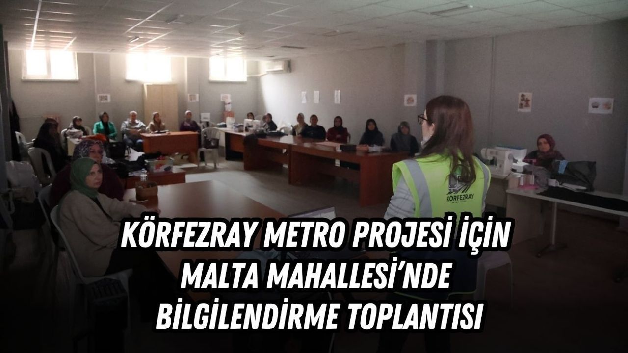 KÖRFEZRAY METRO PROJESİ İÇİN MALTA MAHALLESİ’NDE BİLGİLENDİRME TOPLANTISI