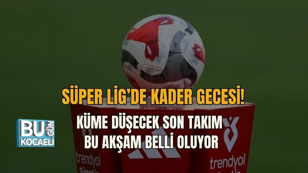 SÜPER LİG’DE KADER GECESİ! KÜME DÜŞECEK SON TAKIM BU AKŞAM BELLİ OLUYOR