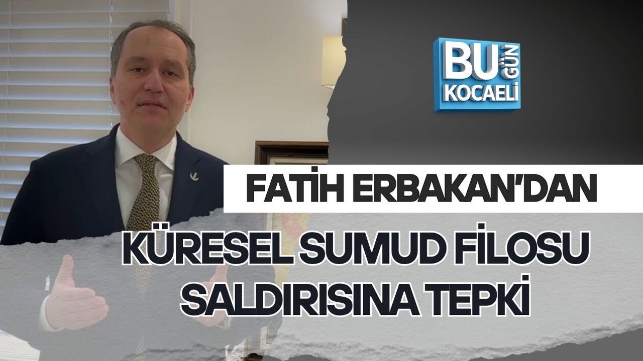 FATİH ERBAKAN’DAN KÜRESEL SUMUD FİLOSU SALDIRISINA TEPKİ