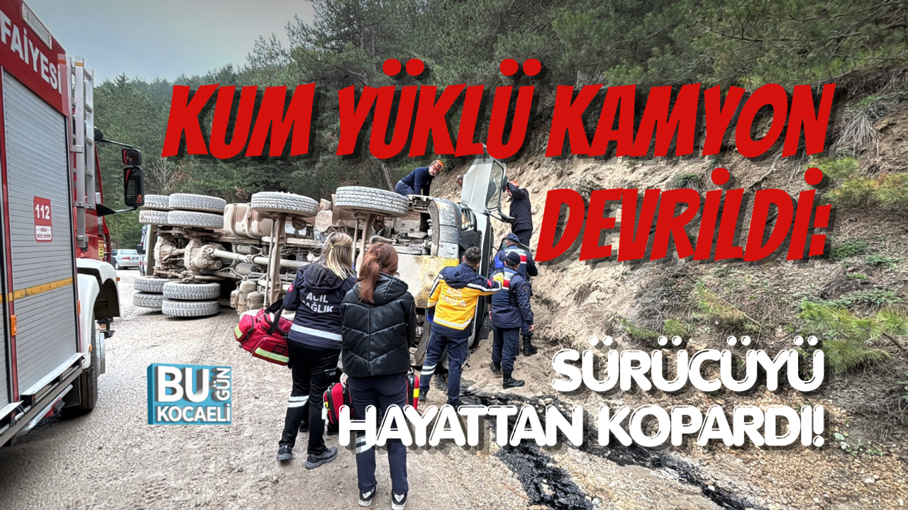 KUM YÜKLÜ KAMYON DEVRİLDİ: SÜRÜCÜYÜ HAYATTAN KOPARDI!