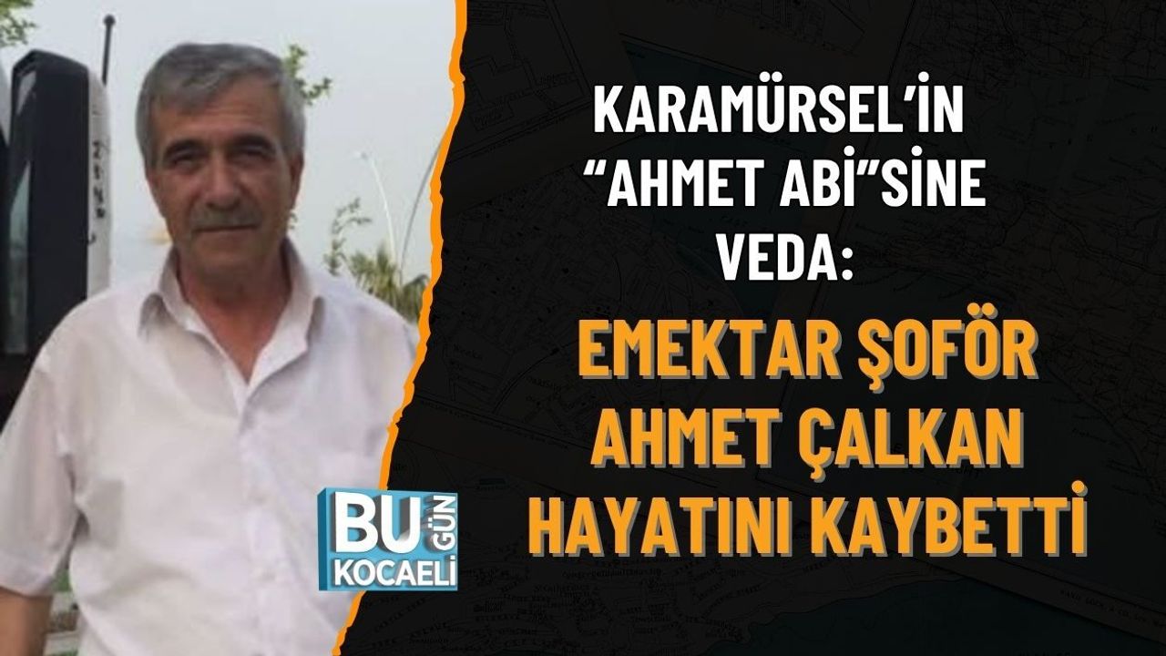 KARAMÜRSEL’İN “AHMET ABİ”SİNE VEDA: EMEKTAR ŞOFÖR AHMET ÇALKAN HAYATINI KAYBETTİ
