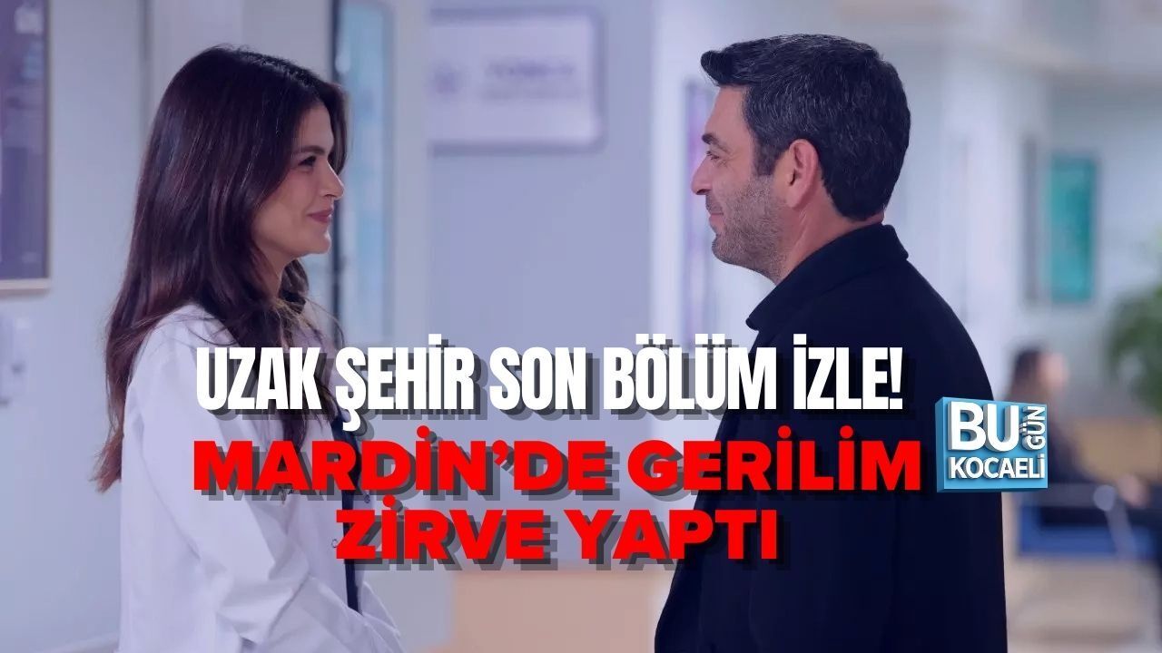 UZAK ŞEHİR SON BÖLÜM İZLE! MARDİN’DE GERİLİM ZİRVE YAPTI