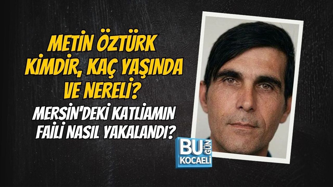 METİN ÖZTÜRK KİMDİR, KAÇ YAŞINDA VE NERELİ? MERSİN'DEKİ KATLİAMIN FAİLİ NASIL YAKALANDI?