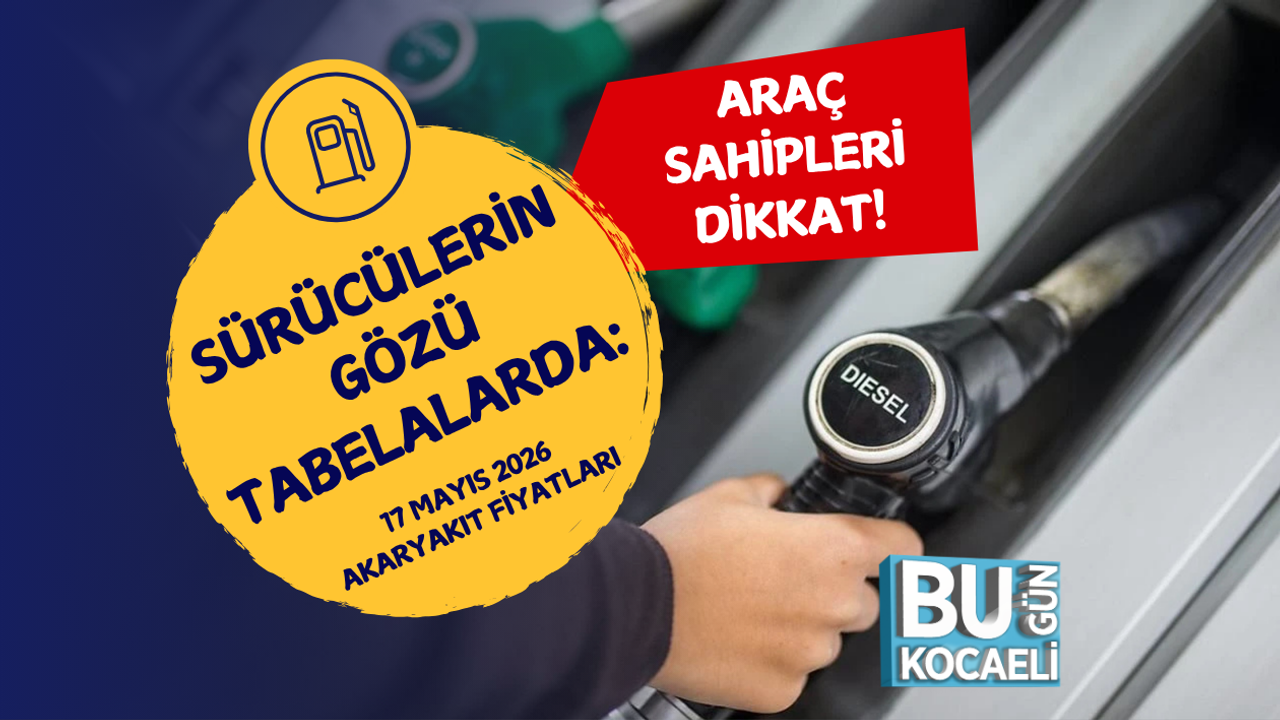 SÜRÜCÜLERİN GÖZÜ TABELALARDA: 17 MAYIS 2026 AKARYAKIT FİYATLARI