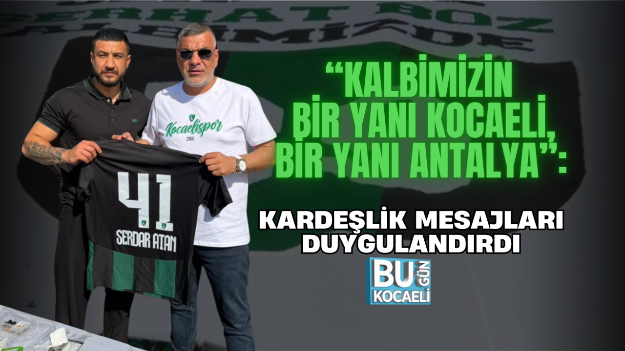 “KALBİMİZİN BİR YANI KOCAELİ, BİR YANI ANTALYA”: KARDEŞLİK MESAJLARI DUYGULANDIRDI