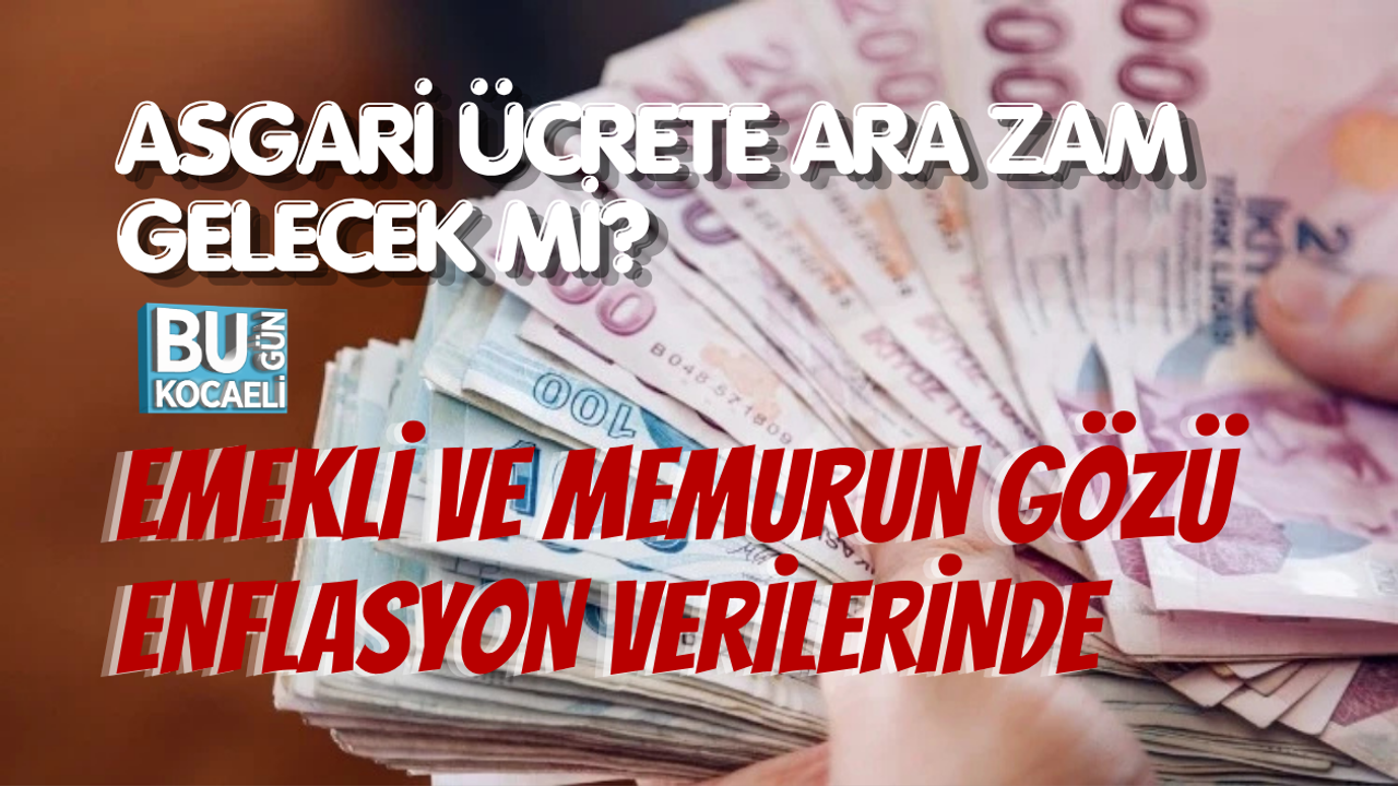 ASGARİ ÜCRETE ARA ZAM GELECEK Mİ? EMEKLİ VE MEMURUN GÖZÜ ENFLASYON VERİLERİNDE