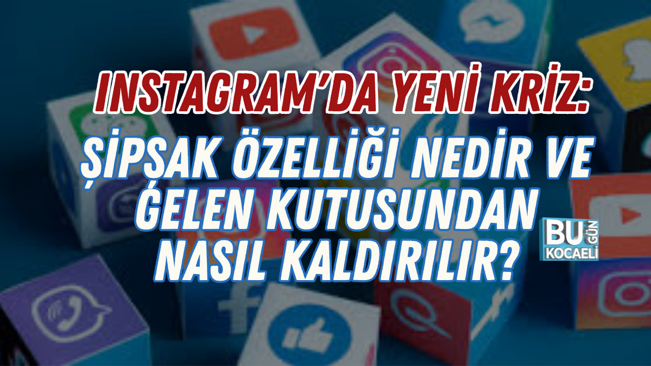 INSTAGRAM'DA YENİ KRİZ: ŞİPŞAK ÖZELLİĞİ NEDİR VE GELEN KUTUSUNDAN NASIL KALDIRILIR?