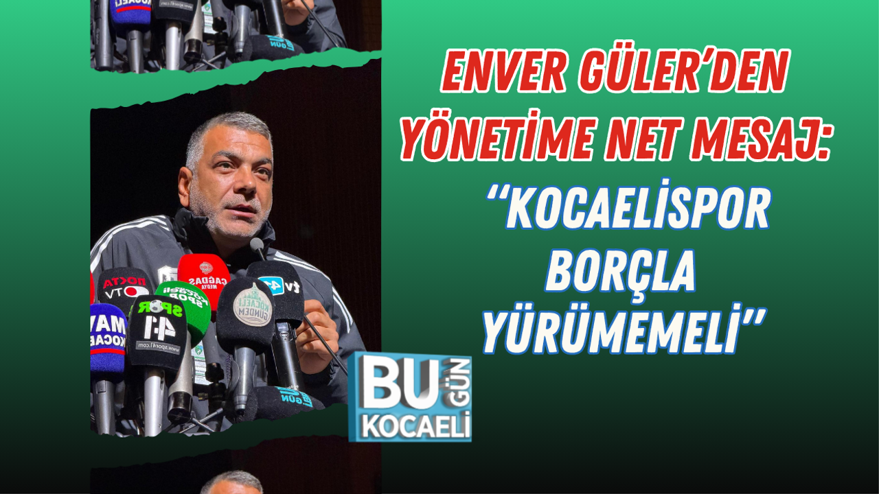 ENVER GÜLER’DEN YÖNETİME NET MESAJ: “KOCAELİSPOR BORÇLA YÜRÜMEMELİ”