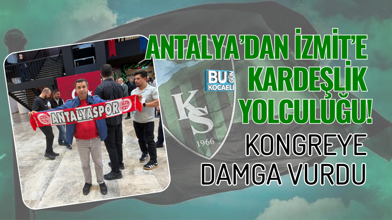 ANTALYA’DAN İZMİT’E KARDEŞLİK YOLCULUĞU! KONGREYE DAMGA VURDU
