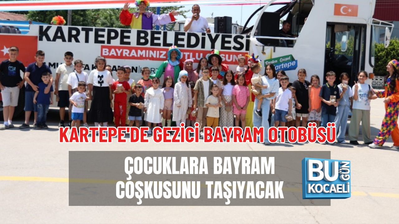 KARTEPE'DE GEZİCİ BAYRAM OTOBÜSÜ ÇOCUKLARA BAYRAM COŞKUSUNU TAŞIYACAK
