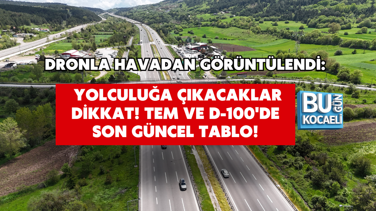 DRONLA HAVADAN GÖRÜNTÜLENDİ: YOLCULUĞA ÇIKACAKLAR DİKKAT! TEM VE D-100'DE SON GÜNCEL TABLO!