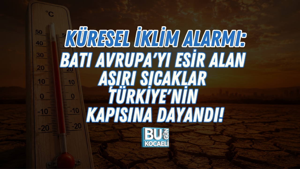 KÜRESEL İKLİM ALARMI: BATI AVRUPA'YI ESİR ALAN AŞIRI SICAKLAR TÜRKİYE'NİN KAPISINA DAYANDI!