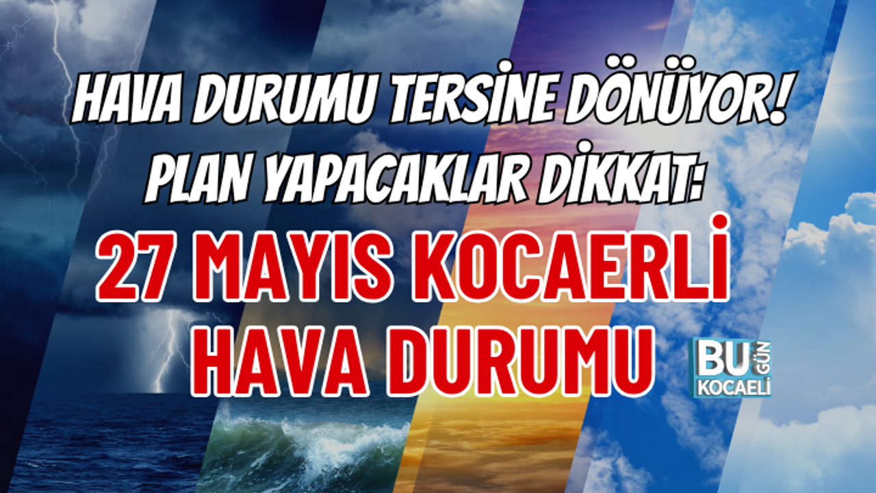 HAVA DURUMU TERSİNE DÖNÜYOR! PLAN YAPACAKLAR DİKKAT: 27 MAYIS KOCAERLİ HAVA DURUMU