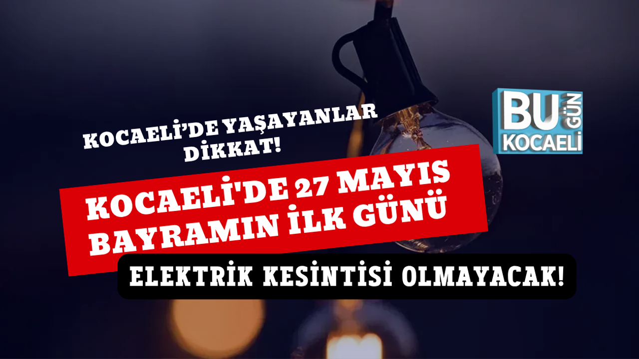 MÜJDE: KOCAELİ'DE 27 MAYIS BAYRAMIN İLK GÜNÜ ELEKTRİK KESİNTİSİ OLMAYACAK!