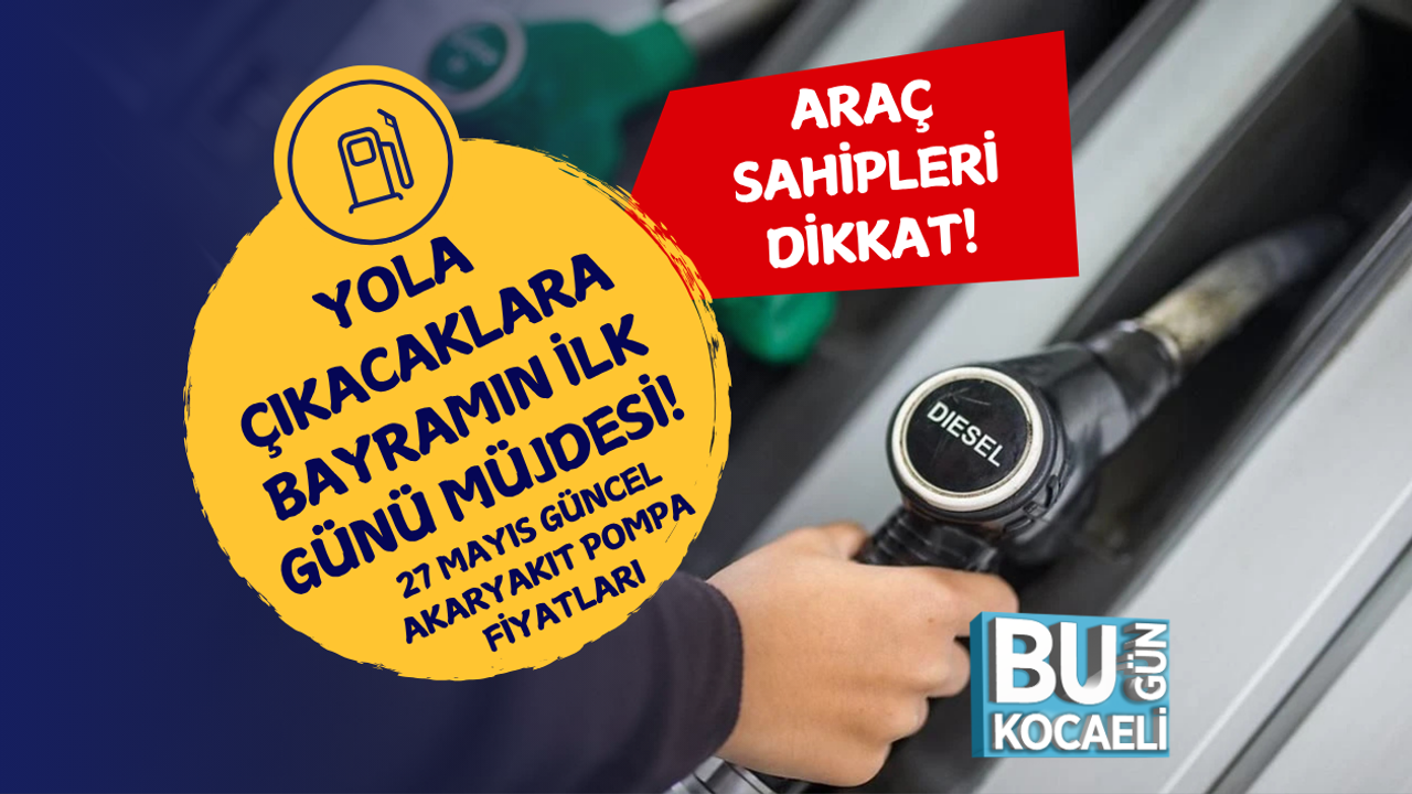 YOLA ÇIKACAKLARA BAYRAMIN İLK GÜNÜ MÜJDESİ! 27 MAYIS GÜNCEL AKARYAKIT POMPA FİYATLARI