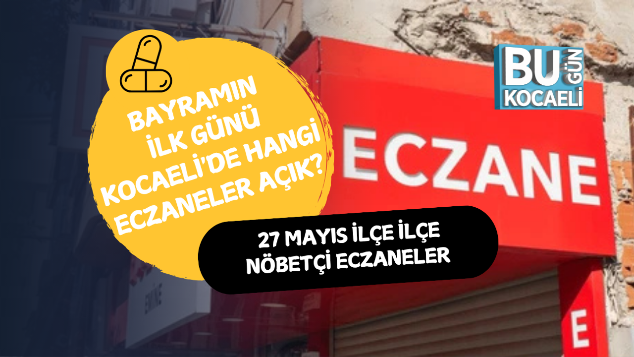 BAYRAMIN İLK GÜNÜ KOCAELİ'DE HANGİ ECZANELER AÇIK? 27 MAYIS İLÇE İLÇE NÖBETÇİ ECZANELER