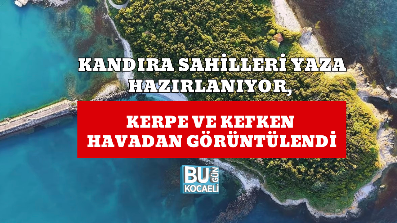 KANDIRA SAHİLLERİ YAZA HAZIRLANIYOR, KERPE VE KEFKEN HAVADAN GÖRÜNTÜLENDİ