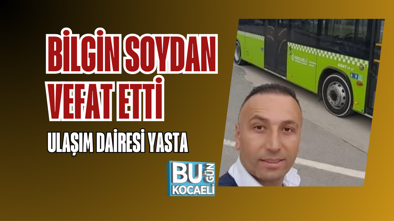 BİLGİN SOYDAN VEFAT ETTİ ULAŞIM DAİRESİ YASTA