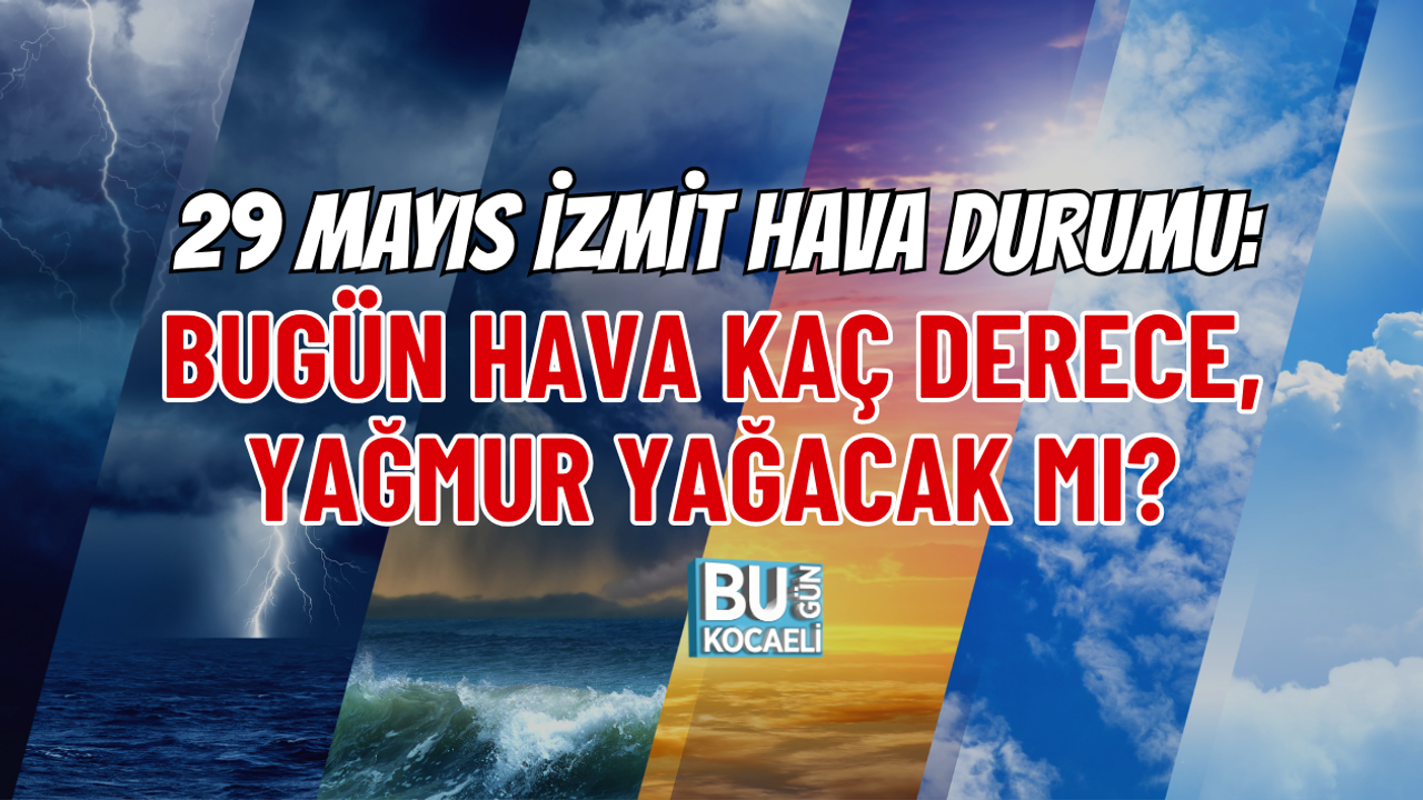 29 MAYIS İZMİT HAVA DURUMU: BUGÜN HAVA KAÇ DERECE, YAĞMUR YAĞACAK MI?