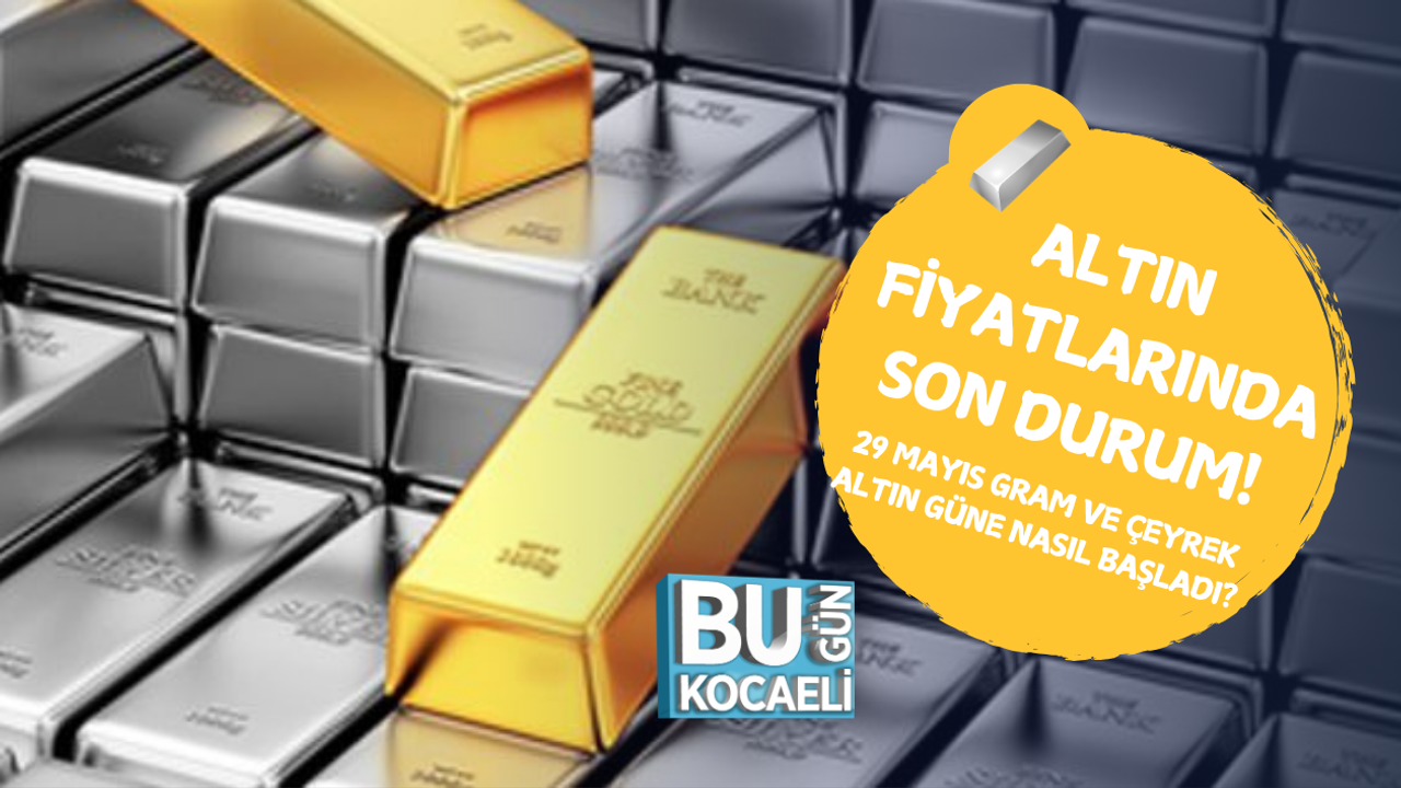 ALTIN FİYATLARINDA SON DURUM! 29 MAYIS GRAM VE ÇEYREK ALTIN GÜNE NASIL BAŞLADI?