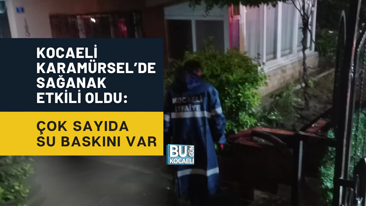 KOCAELİ KARAMÜRSEL’DE SAĞANAK ETKİLİ OLDU: ÇOK SAYIDA SU BASKINI VAR