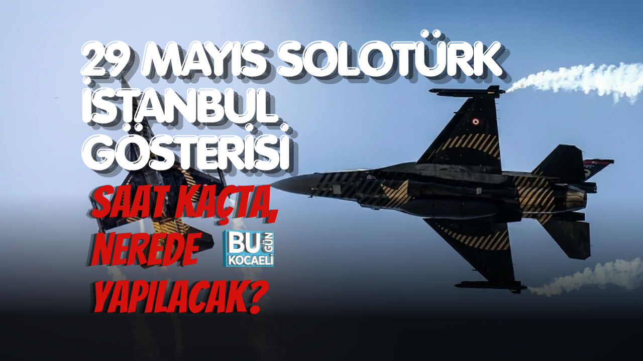 29 MAYIS SOLOTÜRK İSTANBUL GÖSTERİSİ SAAT KAÇTA, NEREDE YAPILACAK?