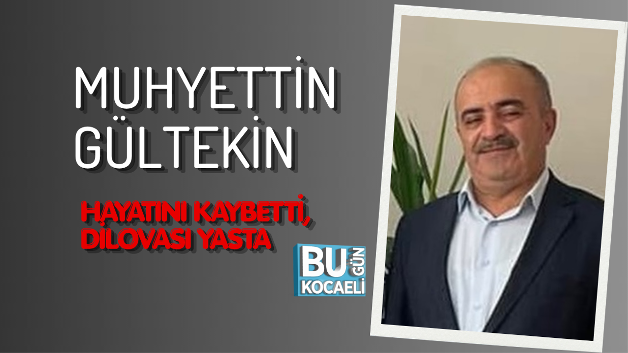 MUHYETTİN GÜLTEKİN HAYATINI KAYBETTİ, DİLOVASI YASTA