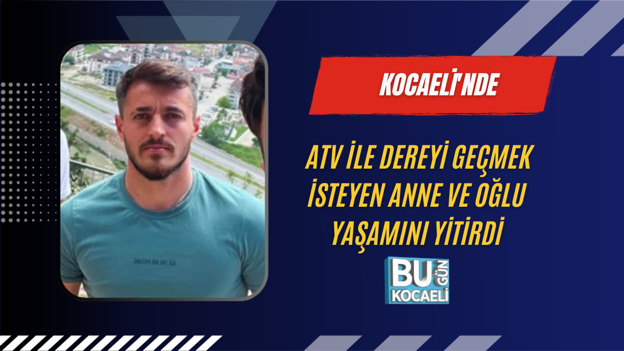 KOCAELİ'NDE ATV İLE DEREYİ GEÇMEK İSTEYEN ANNE VE OĞLU YAŞAMINI YİTİRDİ