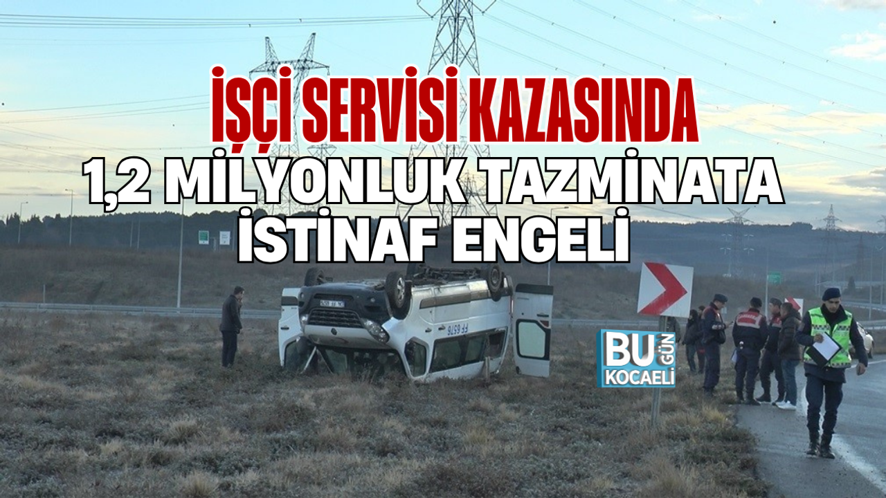 İŞÇİ SERVİSİ KAZASINDA 1,2 MİLYONLUK TAZMİNATA İSTİNAF ENGELİ
